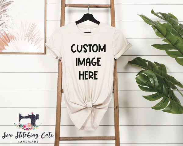 Custom Shirt Design / Your Custom Image / Customized shirt / Custom Listing/Bella Canvas/ Tshirts for women/ customized shirt /custom shirts - Sew Stitching Cute Handmade 